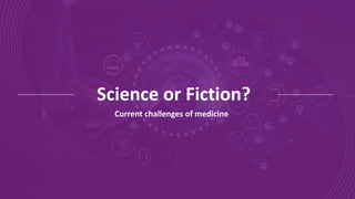 Science or Fiction?
Current challenges of medicine
 