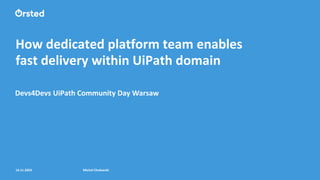 How dedicated platform team enables
fast delivery within UiPath domain
Michał Cholewski
14.11.2024
Devs4Devs UiPath Community Day Warsaw
 