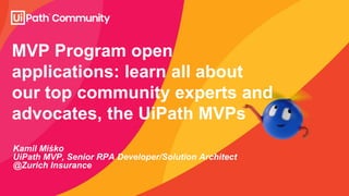 Kamil Miśko
UiPath MVP, Senior RPA Developer/Solution Architect
@Zurich Insurance
MVP Program open
applications: learn all about
our top community experts and
advocates, the UiPath MVPs
 