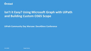 Isn’t it Easy? Using Microsoft Graph with UiPath
and Building Custom O365 Scope
Kacper Korona
14.11.2024
UiPath Community Day Warsaw: Devs4Devs Conference
 