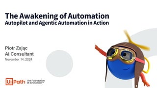 The Awakening of Automation
AutopilotandAgenticAutomationinAction
Piotr Zając
AI Consultant
November 14, 2024
 