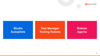 46
Studio
Autopilots
Test Manager
Testing Robots
Robots
Agents
 