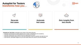 70
Autopilot for Testers
transform️s how you…
Generate
test cases
Automate
test cases
Gain insights from
test results
Autopilot for Test Suite accelerates every phase of the testing lifecycle
• Evaluate requirements for quality aspects such as clarity, completeness and consistency
• Generate manual tests from requirements and supporting documents
• Generate self-healing coded and low code test automation as well as synthetic test data from text
• Get real-time, actionable insights into your test results without the need for pre-built templates
 