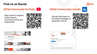 8
UiPath Community YouTube UiPath Community LinkedIn
Stay tuned for insightful
product demos,
community events and
testimonials!
Connect with peers on
the latest knowledge on
automation and AI.
Find us on Social:
 