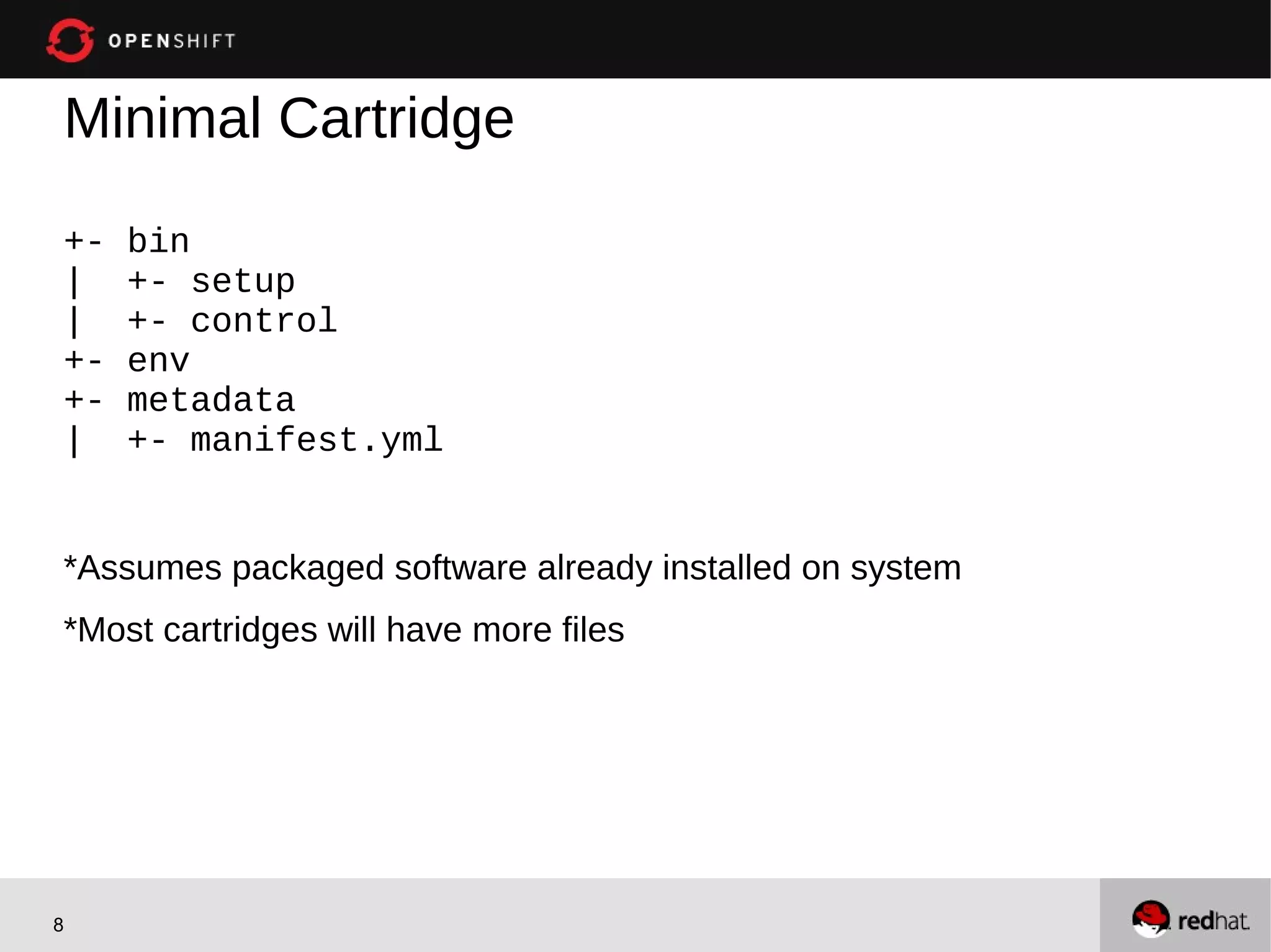 Minimal Cartridge
+-   bin
|    +- setup
|    +- control
+-   env
+-   metadata
|    +- manifest.yml


*Assumes packaged software already installed on system
*Most cartridges will have more files




8
 