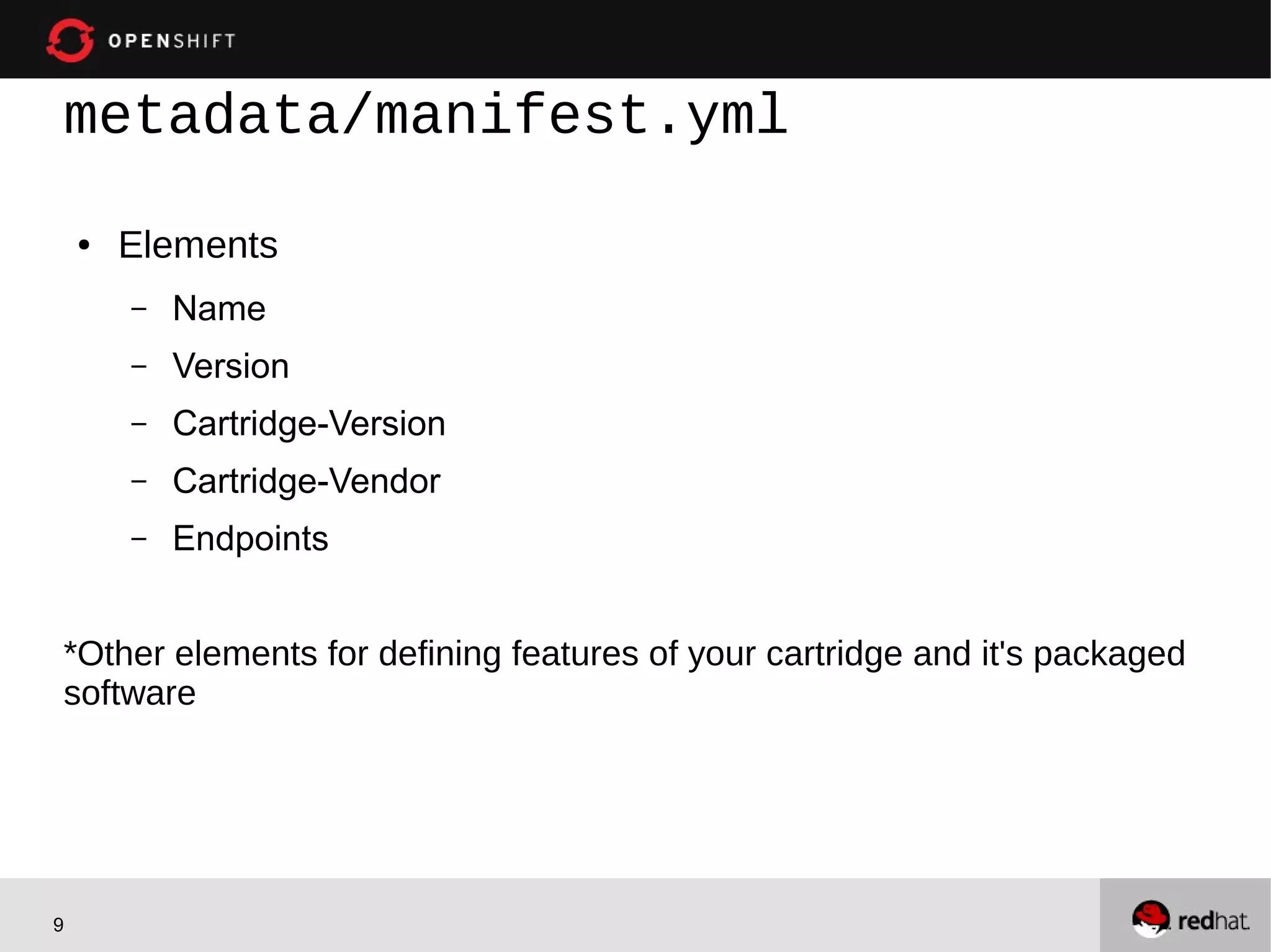 metadata/manifest.yml

    ●   Elements
        –   Name
        –   Version
        –   Cartridge-Version
        –   Cartridge-Vendor
        –   Endpoints


*Other elements for defining features of your cartridge and it's packaged
software




9
 