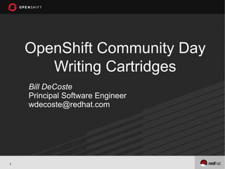 OpenShift Community Day
       Writing Cartridges
    Bill DeCoste
    Principal Software Engineer
    wdecoste@redhat.com




1
 