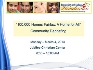 “100,000 Homes Fairfax: A Home for All”
        Community Debriefing

        Monday – March 4, 2013
        Jubilee Christian Center
            8:30 – 10:00 AM
 