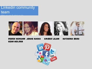 Linkedin community
team
Who we are & what we do

Derek Homann Jenae Kaska
Sean Holden

Amber Lujan

Katarina Berg

 