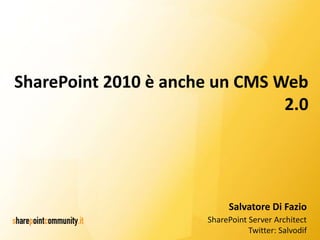 SharePoint 2010 è anche un CMS Web
                                2.0




                            Salvatore Di Fazio
                       SharePoint Server Architect
                                  Twitter: Salvodif
 
