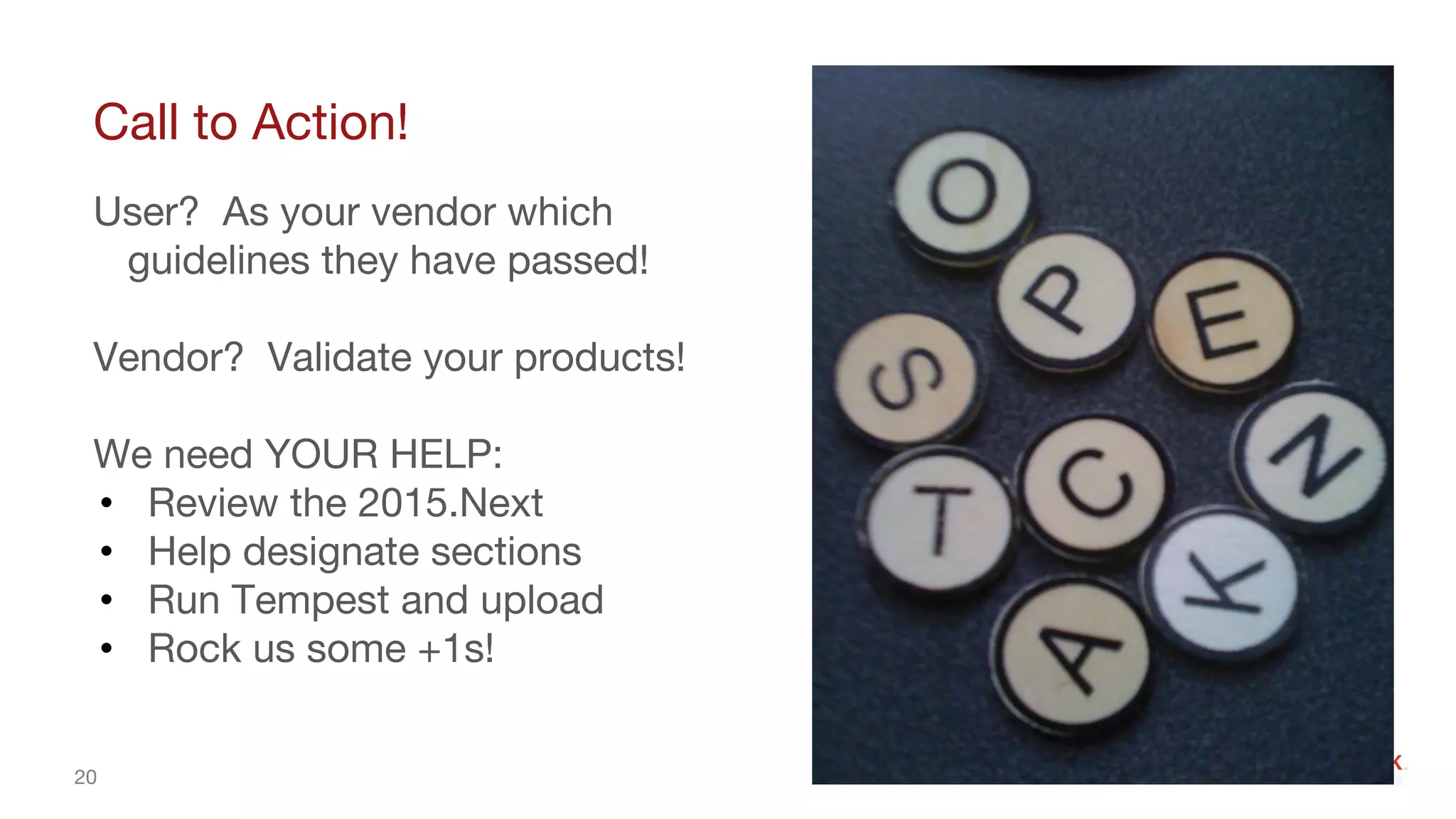 20
Call to Action!
User? As your vendor which
guidelines they have passed!
Vendor? Validate your products!
We need YOUR HELP:
• Review the 2015.Next
• Help designate sections
• Run Tempest and upload
• Rock us some +1s!
 