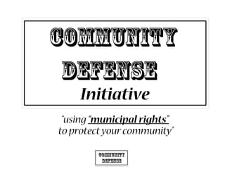 Community
Defense
“using “municipal rights”
to protectyourcommunity”
Community
Defense
Initiative
 
