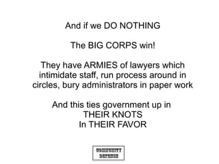 Community
Defense
And if we DO NOTHING
The BIG CORPS win!
They have ARMIES of lawyers which
intimidate staff, run process ...