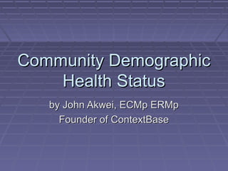 Community DemographicCommunity Demographic
Health StatusHealth Status
by John Akwei, ECMp ERMpby John Akwei, ECMp ERMp
Founder of ContextBaseFounder of ContextBase
 