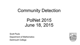 Community Detection
PolNet 2015
June 18, 2015
Scott Pauls
Department of Mathematics
Dartmouth College
 