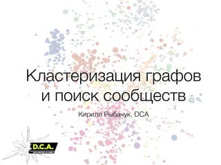 Кластеризация графов
и поиск сообществ
Кирилл Рыбачук, DCA
 