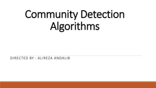 Community Detection
Algorithms
DIRECTED BY : ALIREZA ANDALIB
 