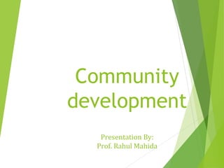 Community
development
Presentation By:
Prof. Rahul Mahida
 