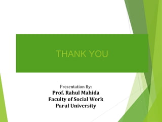 THANK YOU
Presentation By:
Prof. Rahul Mahida
Faculty of Social Work
Parul University
 