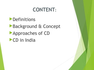 Definitions
Background & Concept
Approaches of CD
CD in India
CONTENT:
 