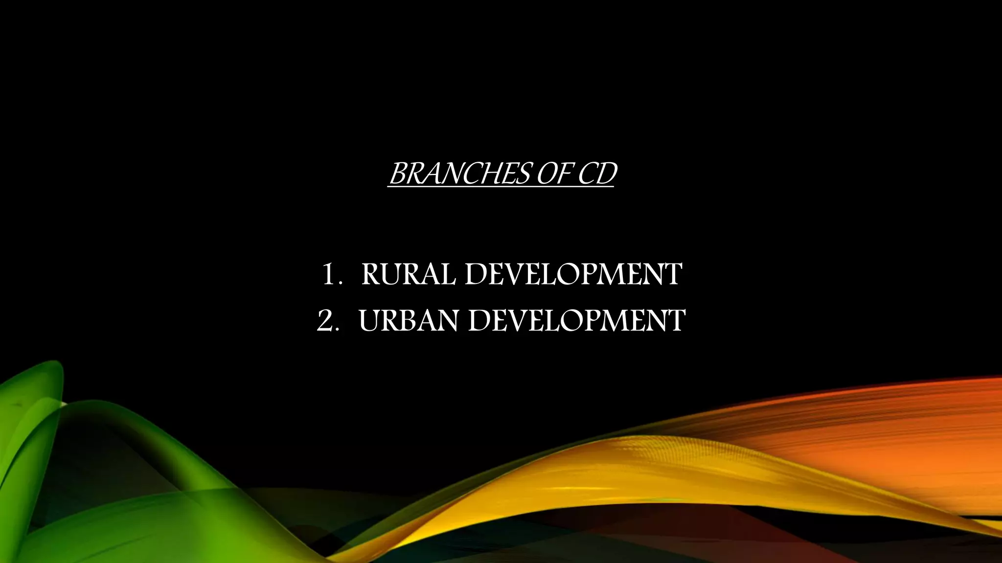 BRANCHES OF CD
1. RURAL DEVELOPMENT
2. URBAN DEVELOPMENT
 