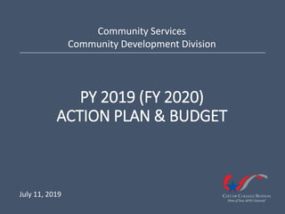 PY 2019 (FY 2020)
ACTION PLAN & BUDGET
Community Services
Community Development Division
July 11, 2019
 