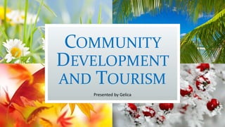 COMMUNITY
DEVELOPMENT
AND TOURISM
Presented by Gelica
 