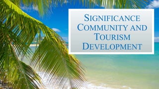 SIGNIFICANCE
COMMUNITY AND
TOURISM
DEVELOPMENT
 