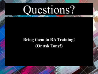 Questions?
Bring them to RA Training!
(Or ask Tony!)
 
