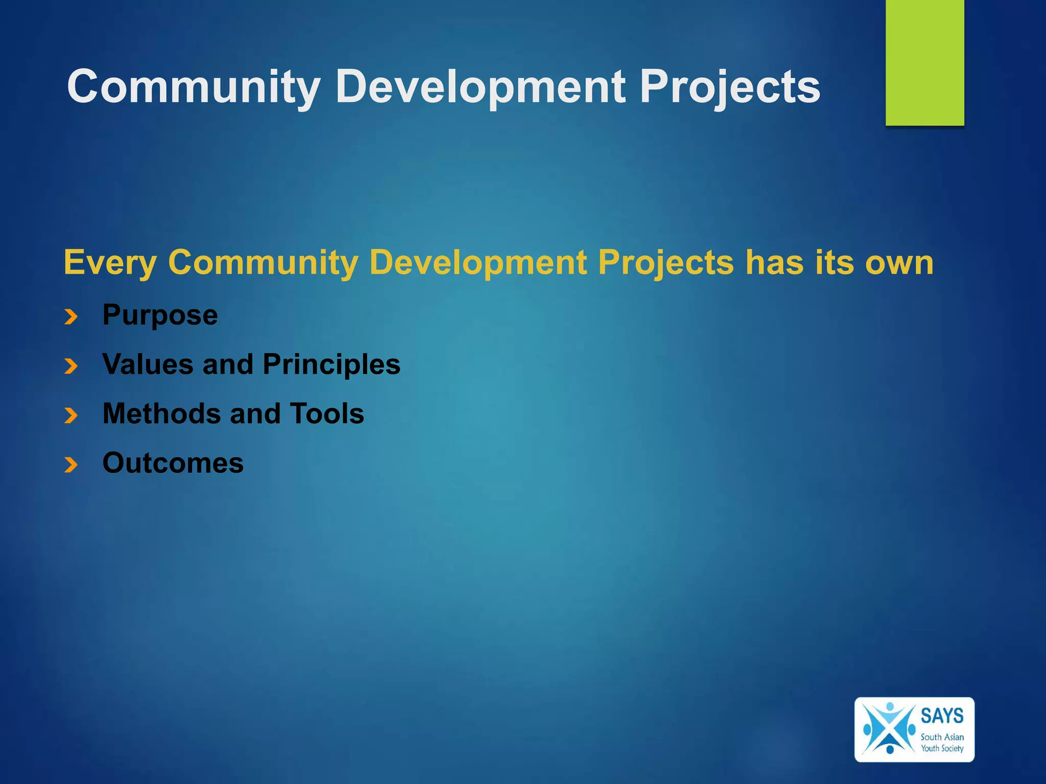 Community Development Projects
Every Community Development Projects has its own
Purpose
Values and Principles
Methods and Tools
Outcomes
 