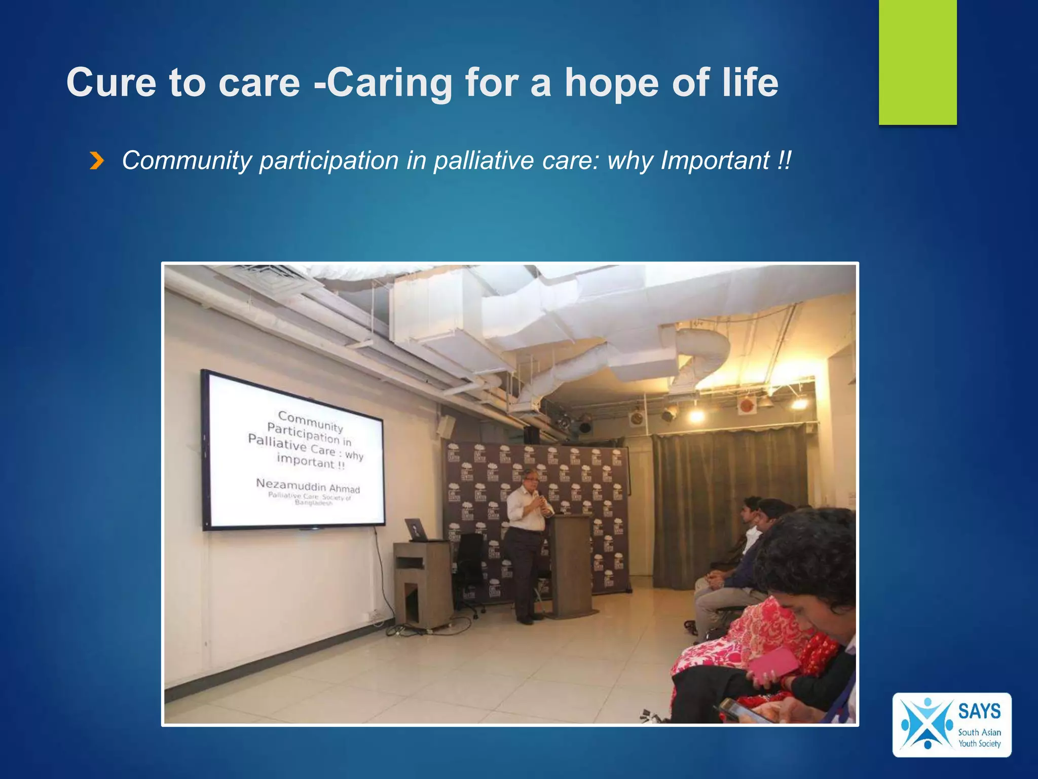 Cure to care -Caring for a hope of life
Community participation in palliative care: why Important !!
 