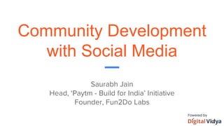 Community Development
with Social Media
Saurabh Jain
Head, ‘Paytm - Build for India’ Initiative
Founder, Fun2Do Labs
 