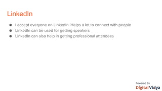 LinkedIn
● I accept everyone on LinkedIn. Helps a lot to connect with people
● LinkedIn can be used for getting speakers
● LinkedIn can also help in getting professional attendees
 