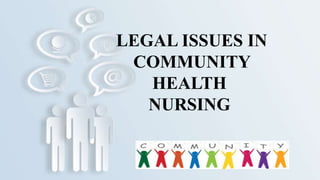 LEGAL ISSUES IN
COMMUNITY
HEALTH
NURSING
 