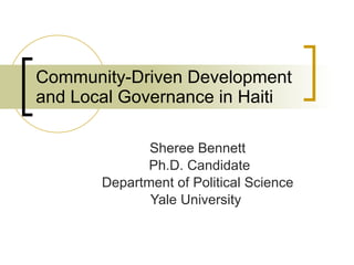 Community-Driven Development and Local Governance in Haiti Sheree Bennett Ph.D. Candidate Department of Political Science Yale University  