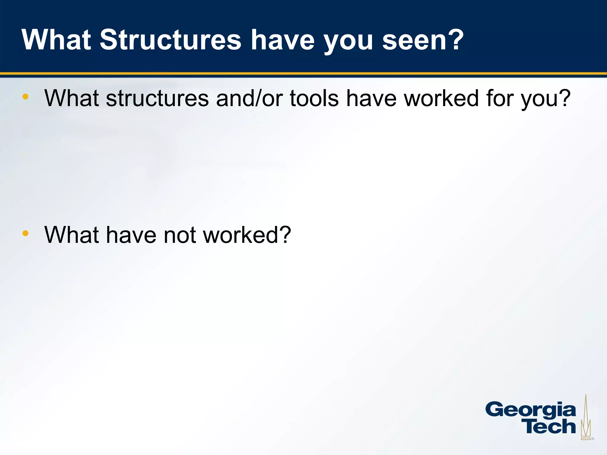 What Structures have you seen?
     • What structures and/or tools have worked for you?




     • What have not worked?




12
 
