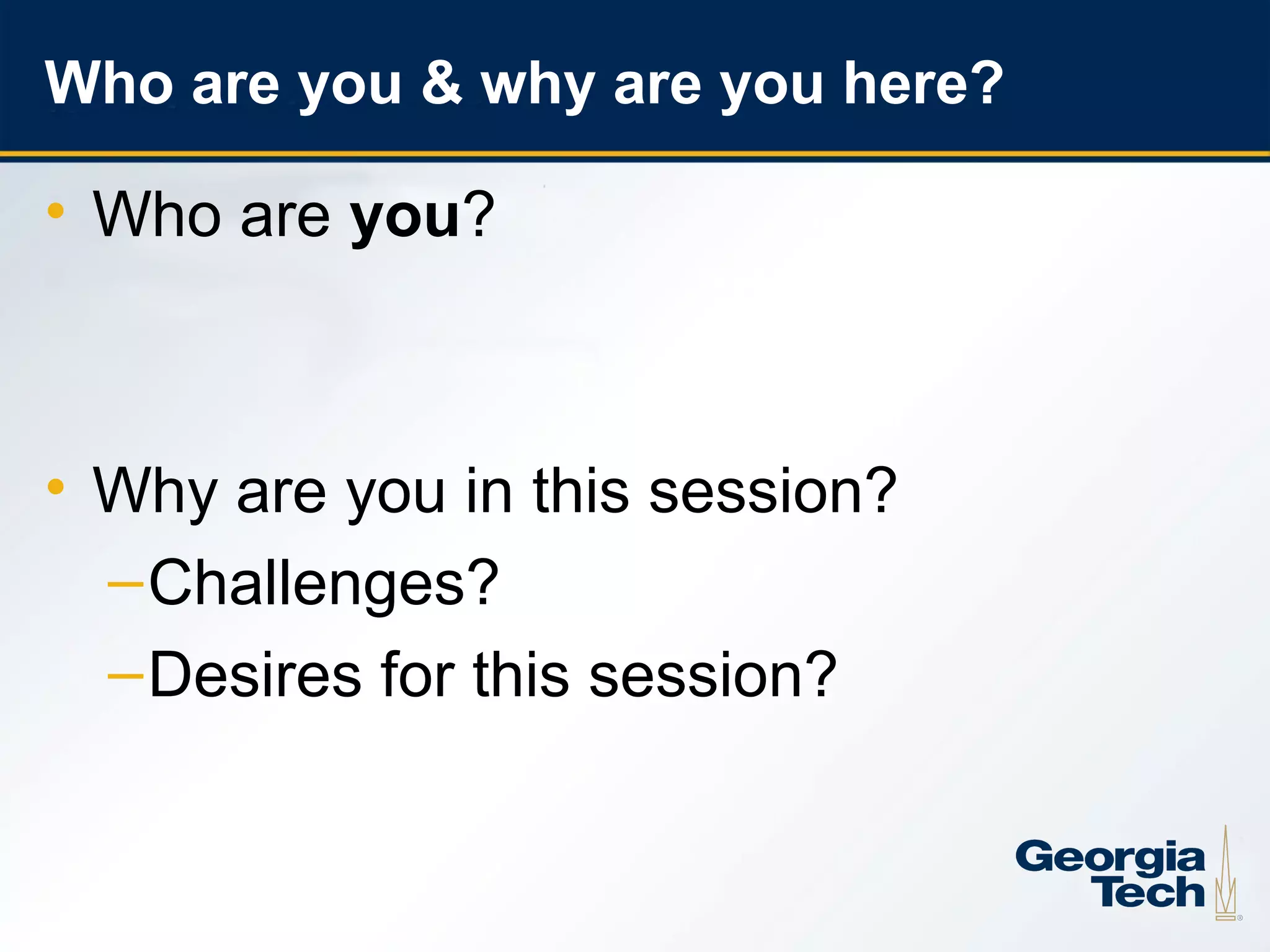 Who are you & why are you here?

    • Who are you?



    • Why are you in this session?
      – Challenges?
      – Desires for this session?


8
 