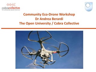 Community Eco-Drone Workshop
Dr Andrea Berardi
The Open University / Cobra Collective
 