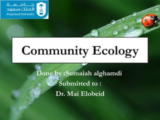 Community Ecology
Done by :Sumaiah alghamdi
Submitted to :
Dr. Mai Elobeid
 