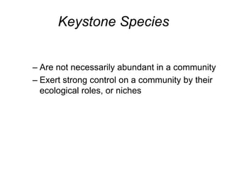 Keystone Species
– Are not necessarily abundant in a community
– Exert strong control on a community by their
ecological roles, or niches
 