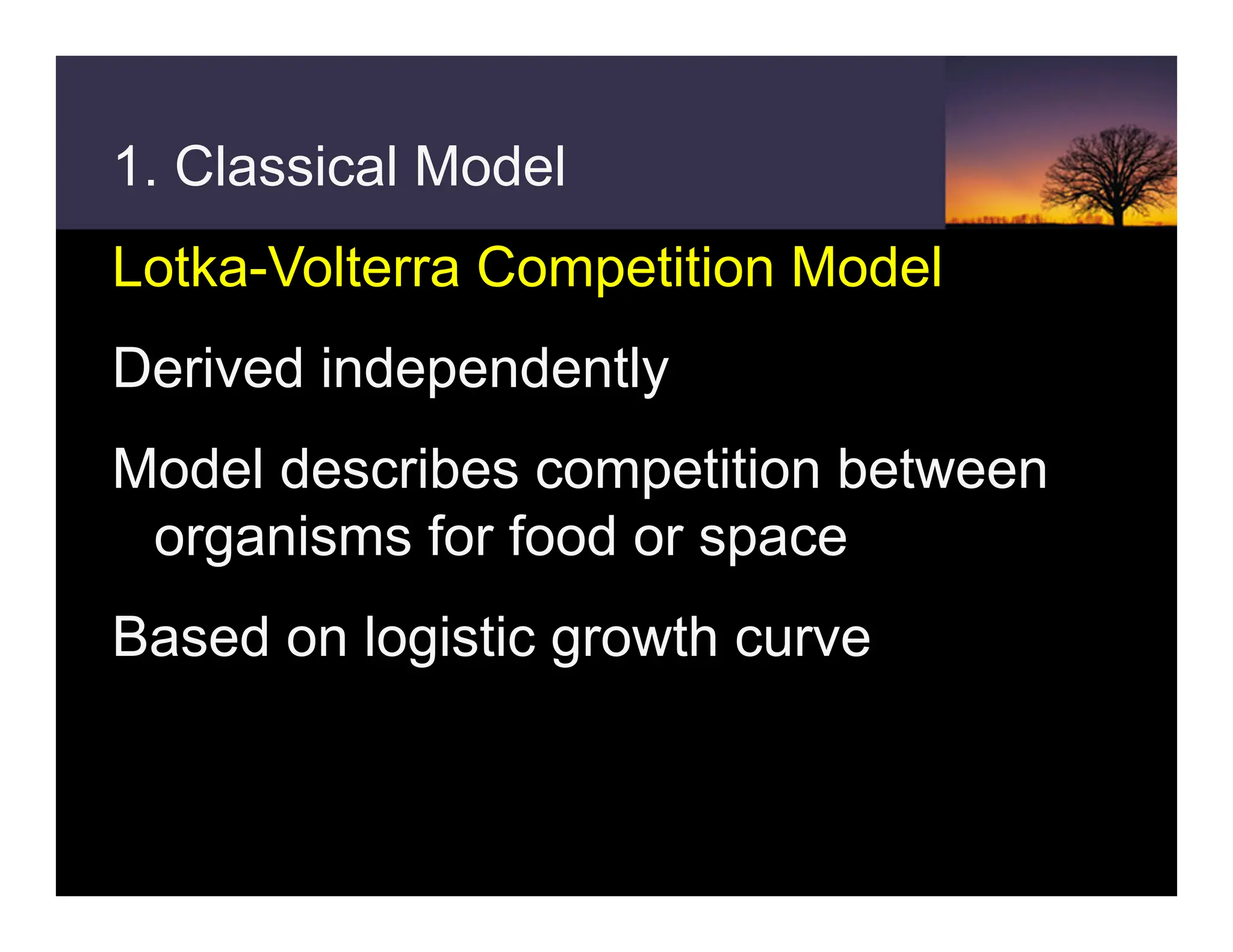 1. Classical Model
Lotka-Volterra Competition Model
Derived independently
Model describes competition between
organisms for food or space
Based on logistic growth curve
 