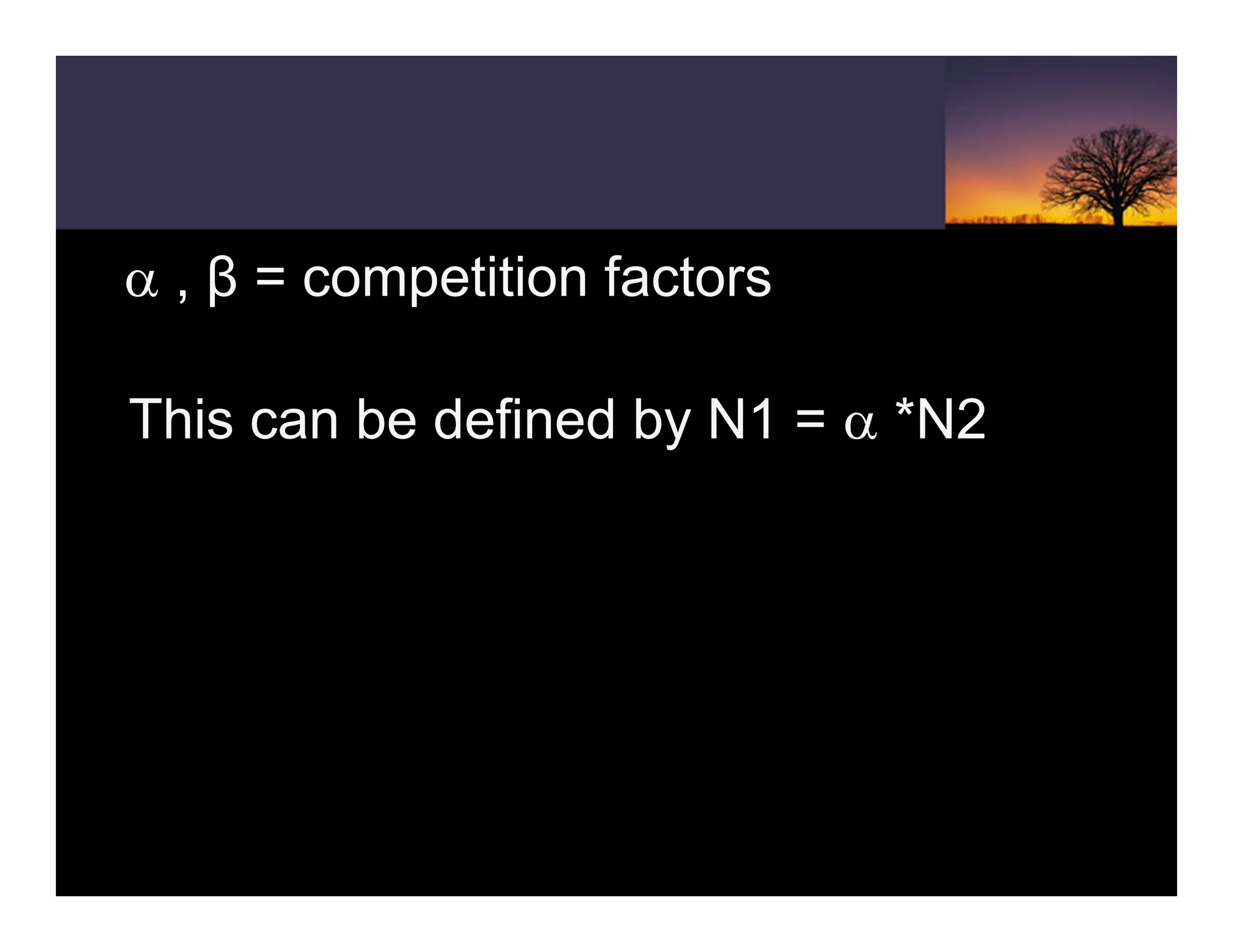 α , β = competition factors
This can be defined by N1 = α *N2
 