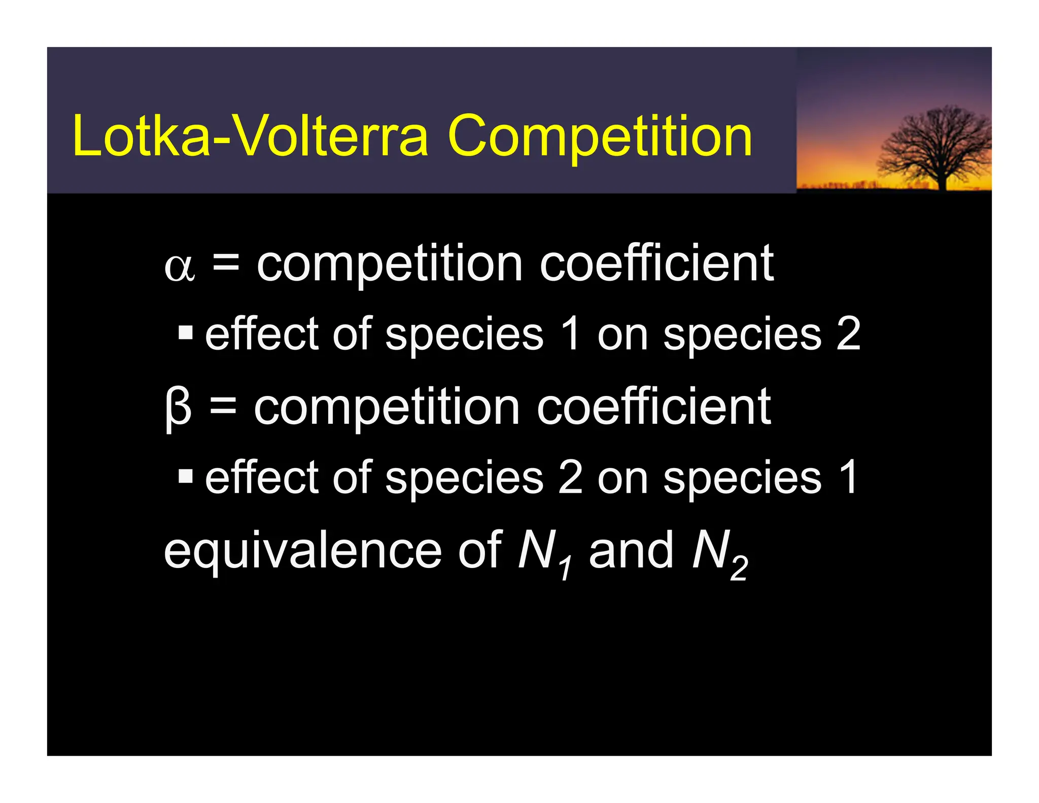 Lotka-Volterra Competition
ƒα = competition coefficient
ƒ effect of species 1 on species 2
ƒβ = competition coefficient
ƒ effect of species 2 on species 1
ƒequivalence of N1 and N2
 