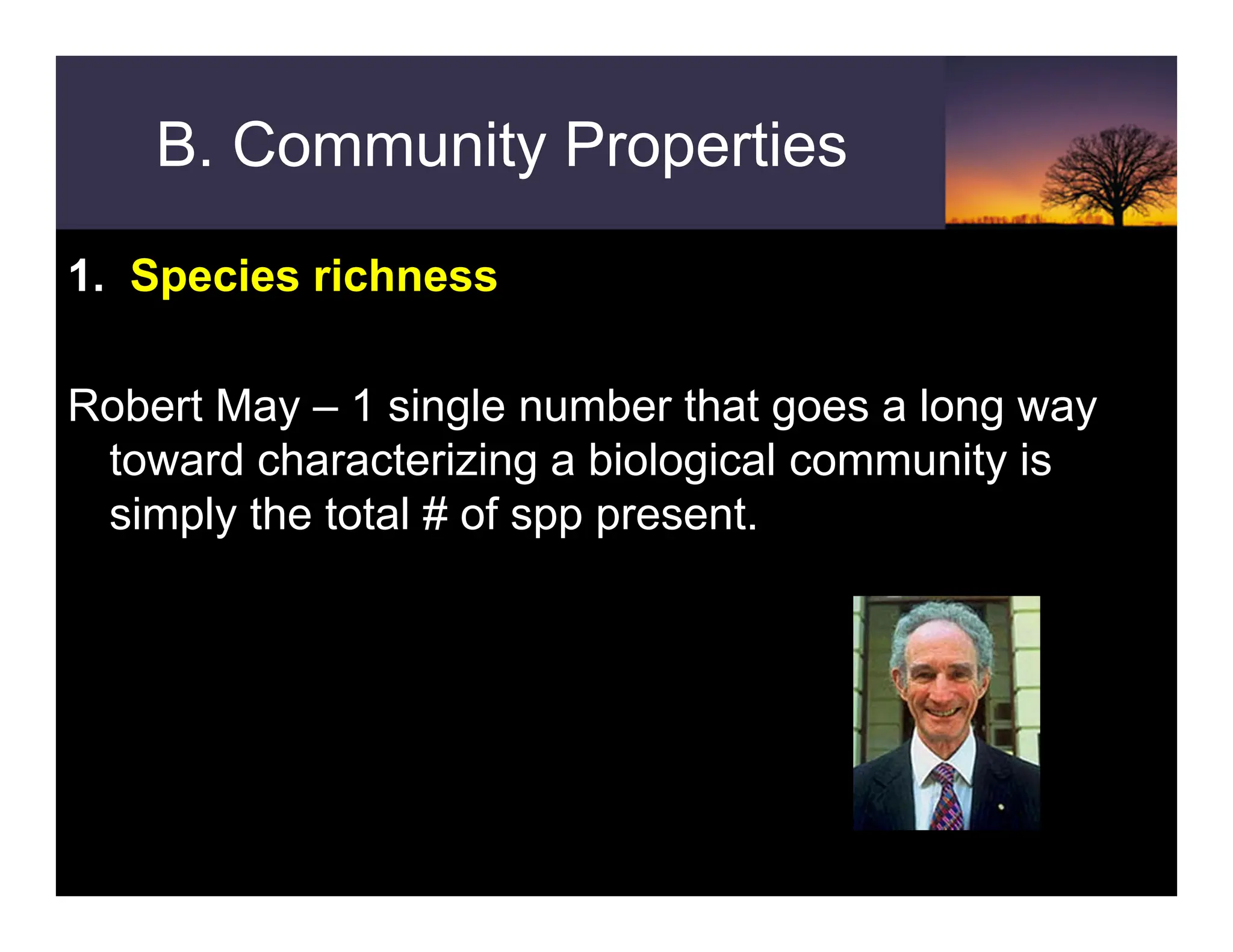 B. Community Properties
1. Species richness
Robert May – 1 single number that goes a long way
toward characterizing a biological community is
simply the total # of spp present.
 