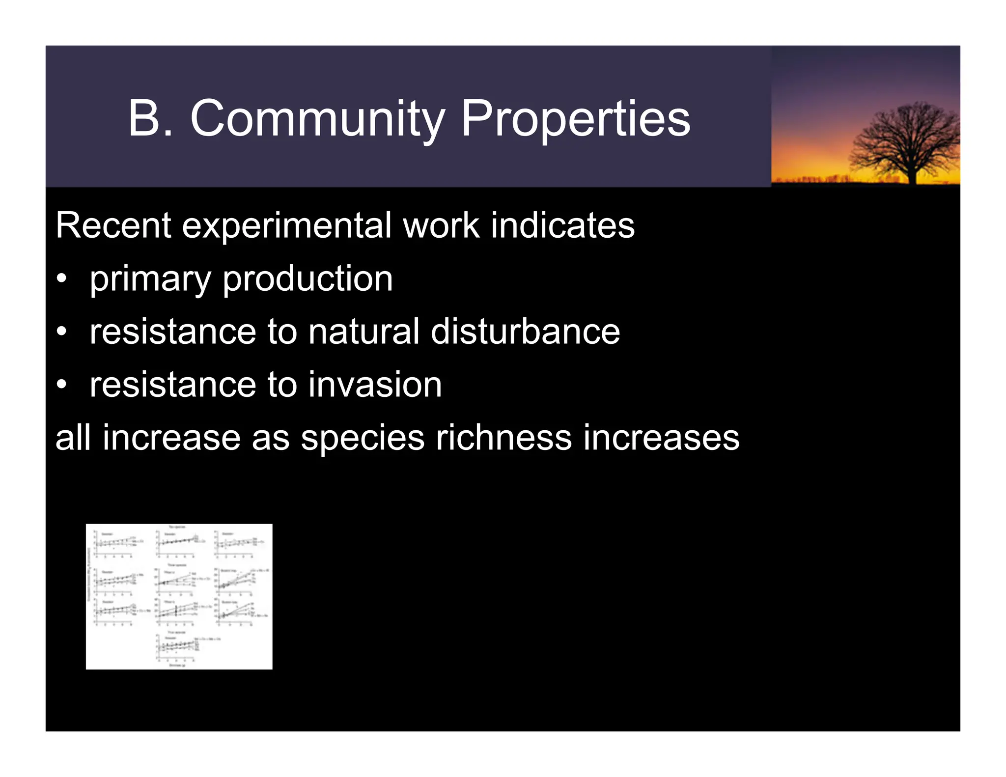B. Community Properties
Recent experimental work indicates
• primary production
• resistance to natural disturbance
• resistance to invasion
all increase as species richness increases
 