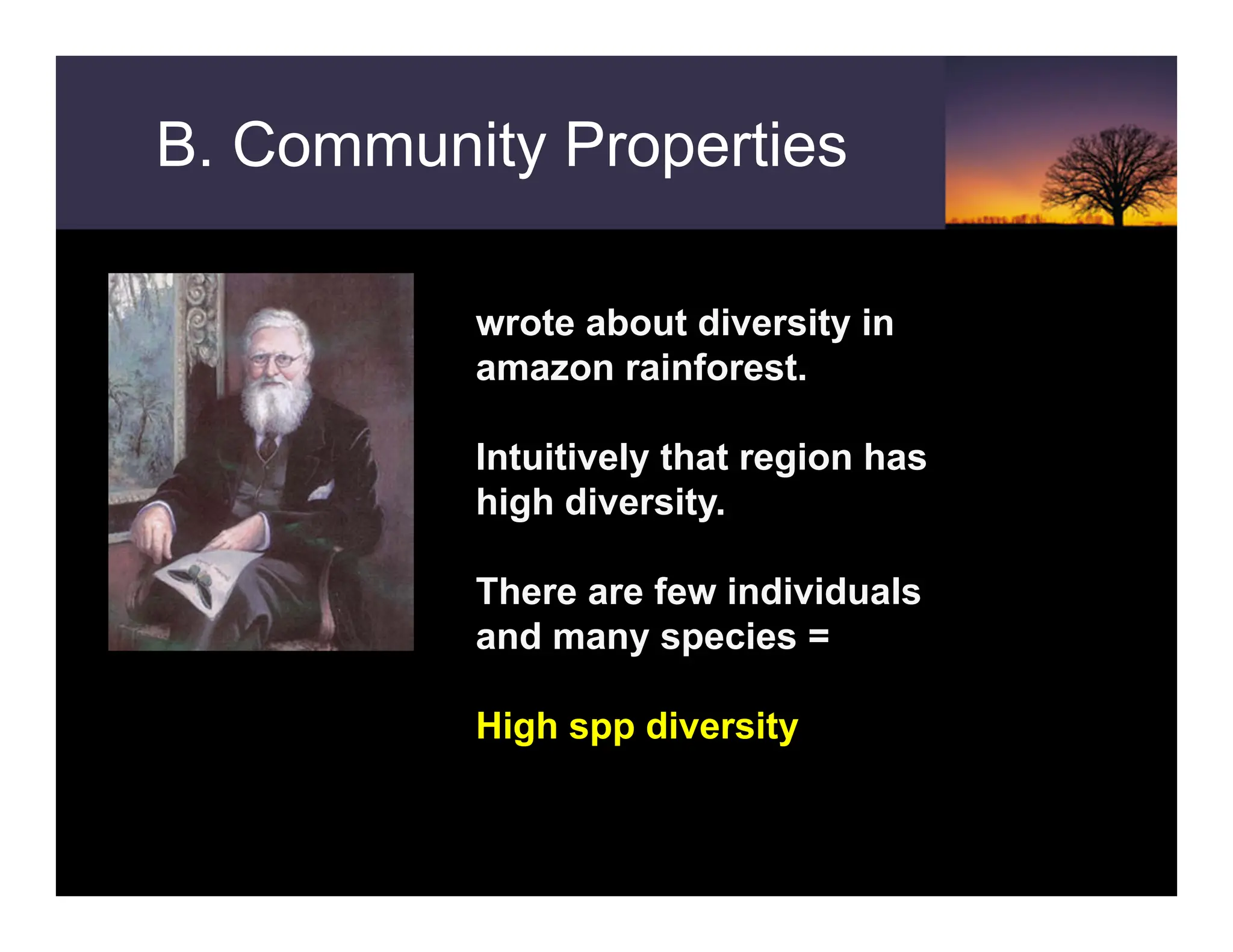 B. Community Properties
wrote about diversity in
amazon rainforest.
Intuitively that region has
high diversity.
There are few individuals
and many species =
High spp diversity
 