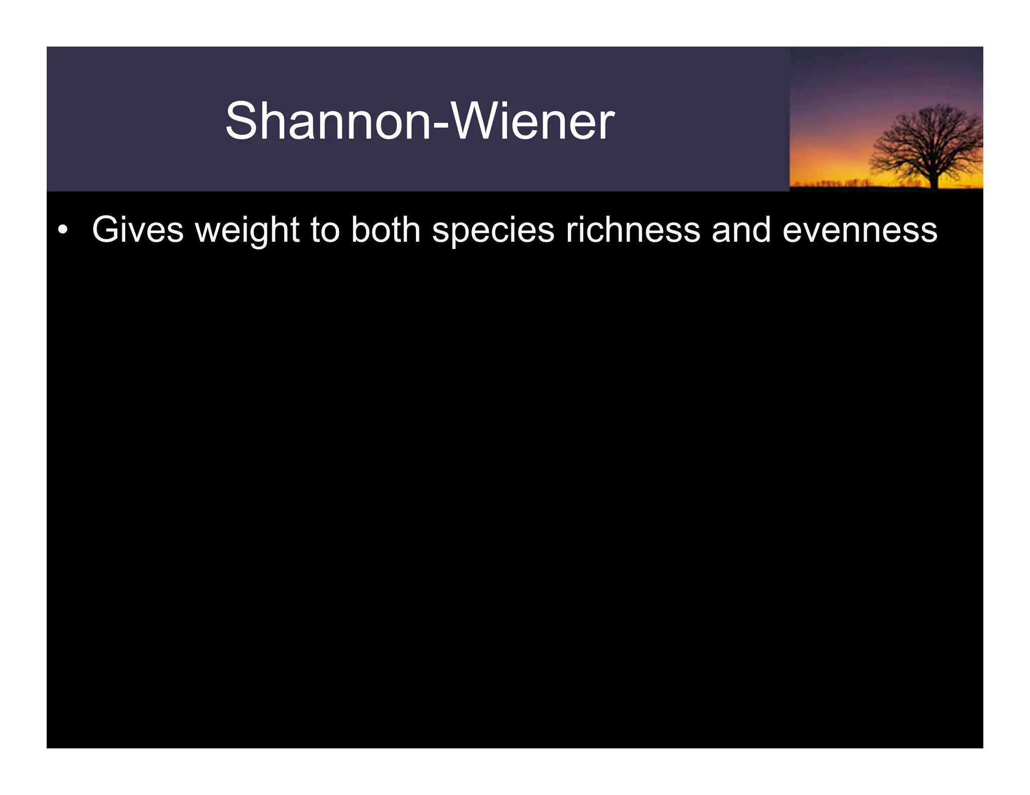 Shannon-Wiener
• Gives weight to both species richness and evenness
 