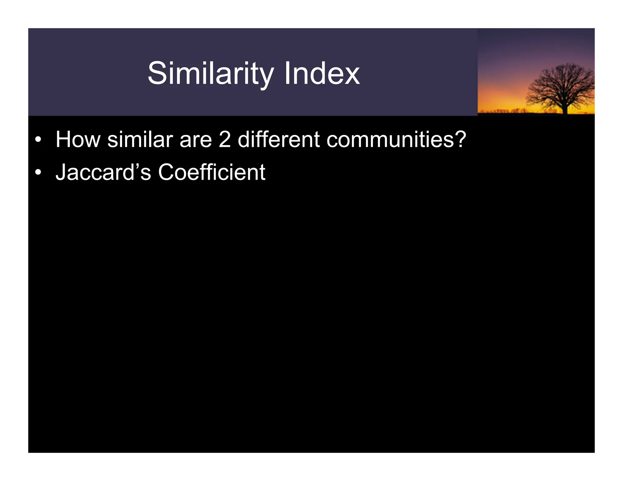 Similarity Index
• How similar are 2 different communities?
• Jaccard’s Coefficient
 