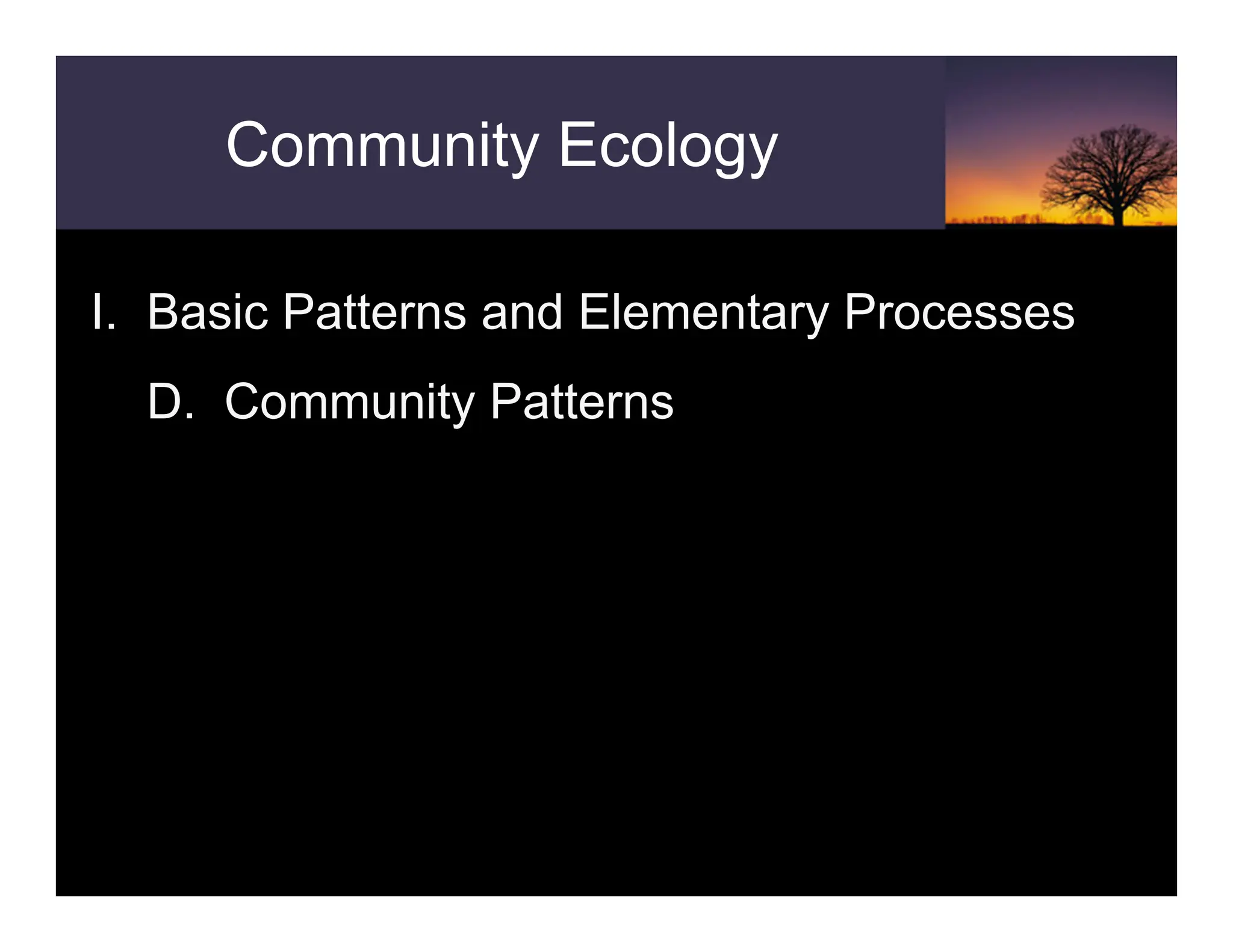 Community Ecology
I. Basic Patterns and Elementary Processes
D. Community Patterns
 