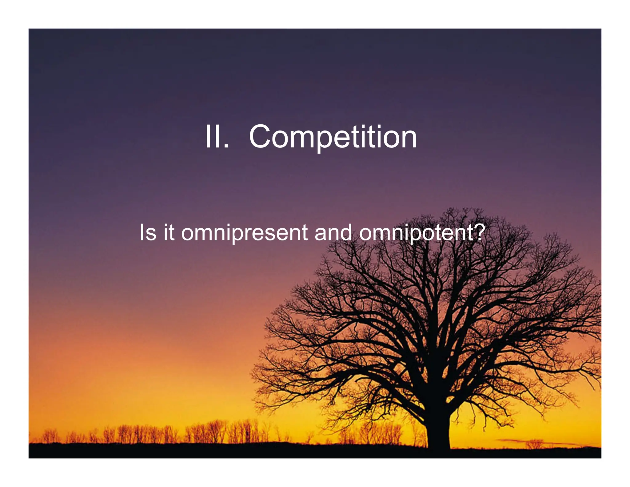 II. Competition
Is it omnipresent and omnipotent?
 